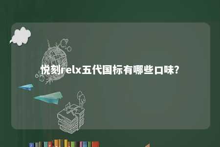 悦刻relx五代国标有哪些口味？ 